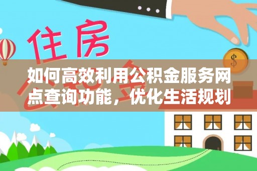 迭部如何高效利用公积金服务网点查询功能，优化生活规划