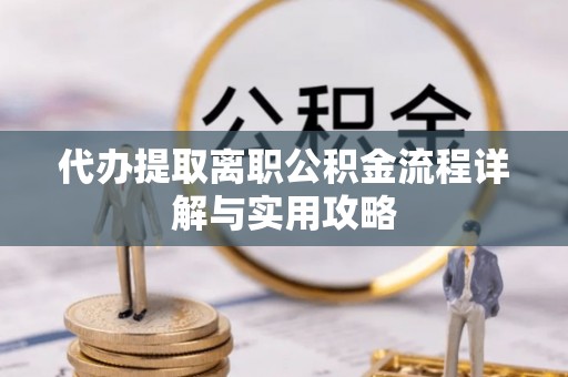 迭部代办提取离职公积金流程详解与实用攻略