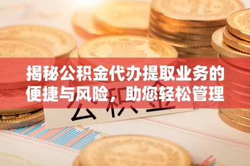 迭部揭秘公积金代办提取业务的便捷与风险，助您轻松管理财务