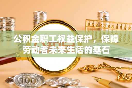 迭部公积金职工权益保护，保障劳动者未来生活的基石
