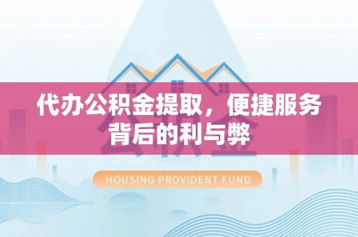 迭部代办公积金提取，便捷服务背后的利与弊