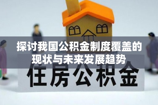 迭部探讨我国公积金制度覆盖的现状与未来发展趋势