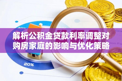 迭部解析公积金贷款利率调整对购房家庭的影响与优化策略