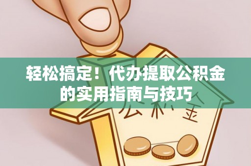 迭部轻松搞定！代办提取公积金的实用指南与技巧