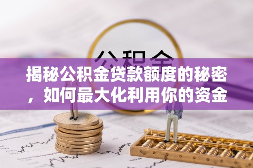 迭部揭秘公积金贷款额度的秘密，如何最大化利用你的资金