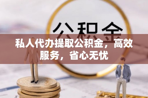 迭部私人代办提取公积金，高效服务，省心无忧