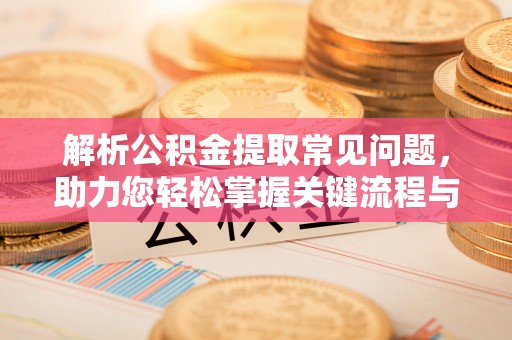 迭部解析公积金提取常见问题，助力您轻松掌握关键流程与技巧