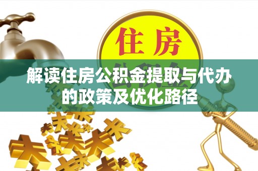 迭部解读住房公积金提取与代办的政策及优化路径