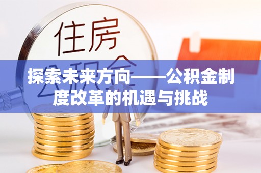 迭部探索未来方向——公积金制度改革的机遇与挑战