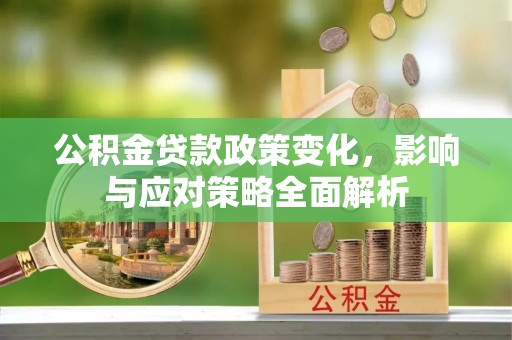 迭部公积金贷款政策变化，影响与应对策略全面解析