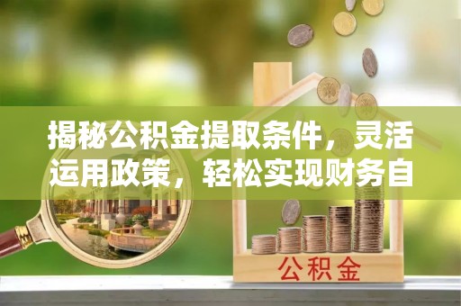 迭部揭秘公积金提取条件，灵活运用政策，轻松实现财务自由