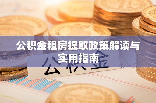 迭部公积金租房提取政策解读与实用指南
