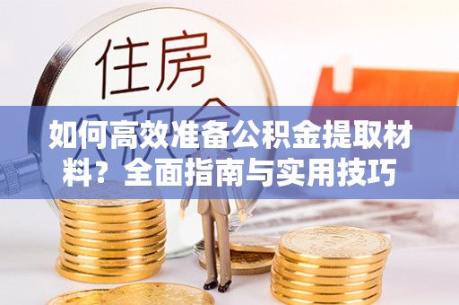 迭部如何高效准备公积金提取材料？全面指南与实用技巧