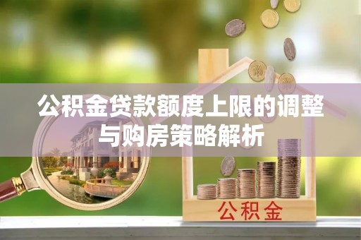 迭部公积金贷款额度上限的调整与购房策略解析