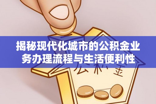 迭部揭秘现代化城市的公积金业务办理流程与生活便利性