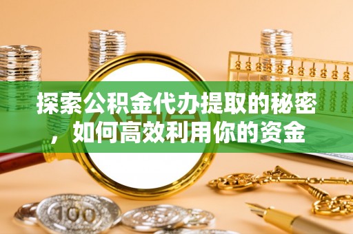 迭部探索公积金代办提取的秘密，如何高效利用你的资金