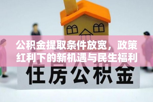 迭部公积金提取条件放宽，政策红利下的新机遇与民生福利