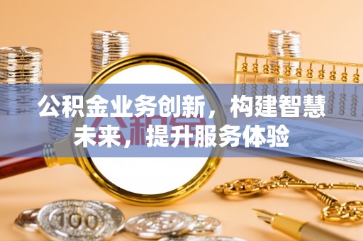 迭部公积金业务创新，构建智慧未来，提升服务体验