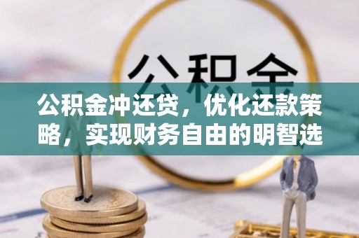迭部公积金冲还贷，优化还款策略，实现财务自由的明智选择