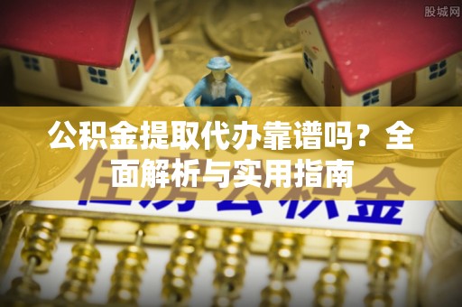 迭部公积金提取代办靠谱吗？全面解析与实用指南