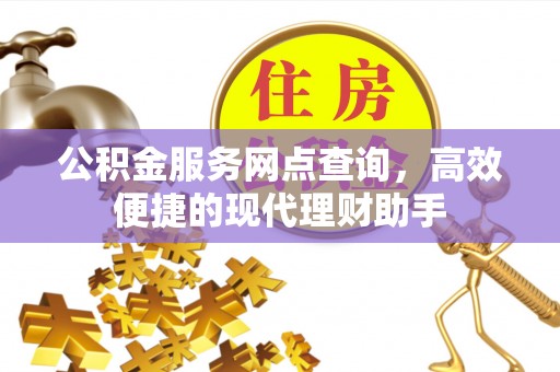 迭部公积金服务网点查询，高效便捷的现代理财助手