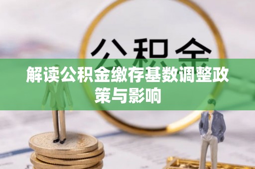 迭部解读公积金缴存基数调整政策与影响