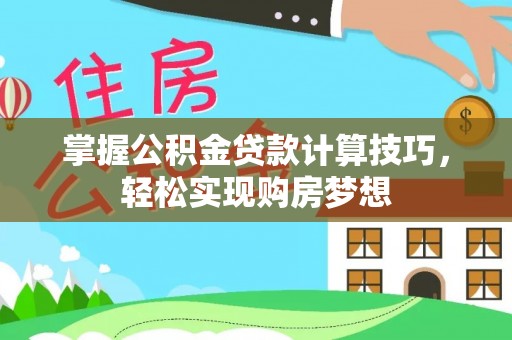 迭部掌握公积金贷款计算技巧，轻松实现购房梦想