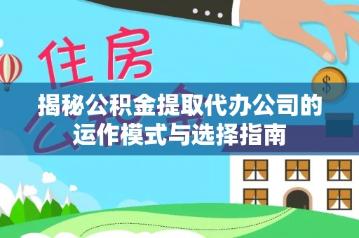 迭部揭秘公积金提取代办公司的运作模式与选择指南