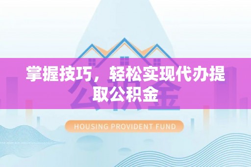 迭部掌握技巧，轻松实现代办提取公积金