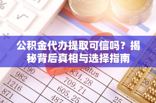 迭部公积金代办提取可信吗？揭秘背后真相与选择指南