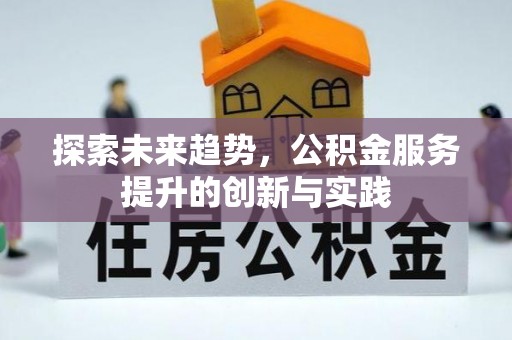 迭部探索未来趋势，公积金服务提升的创新与实践