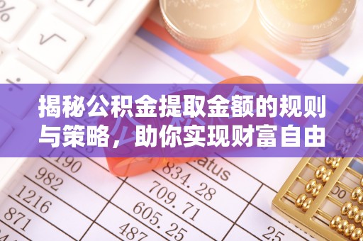 迭部揭秘公积金提取金额的规则与策略，助你实现财富自由