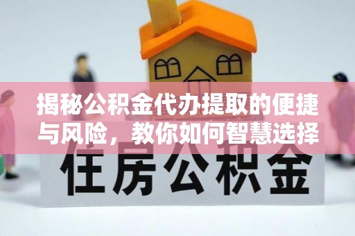 迭部揭秘公积金代办提取的便捷与风险，教你如何智慧选择