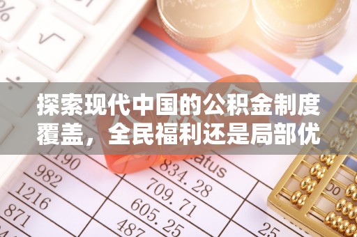 迭部探索现代中国的公积金制度覆盖，全民福利还是局部优势？