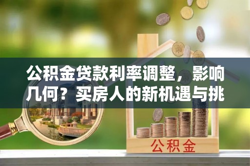 迭部公积金贷款利率调整，影响几何？买房人的新机遇与挑战