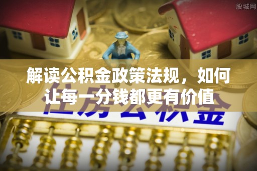 迭部解读公积金政策法规，如何让每一分钱都更有价值
