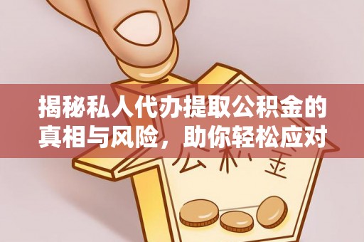 迭部揭秘私人代办提取公积金的真相与风险，助你轻松应对资金难题
