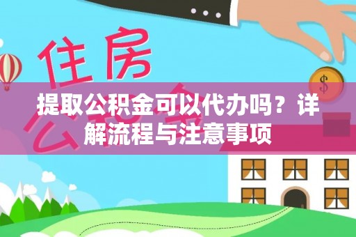 迭部提取公积金可以代办吗？详解流程与注意事项