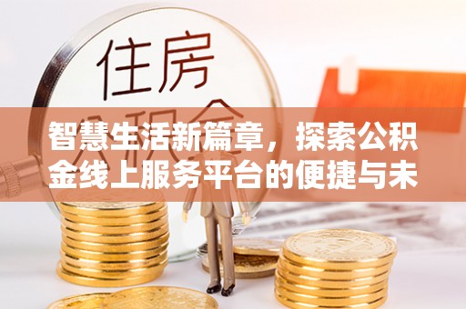 迭部智慧生活新篇章，探索公积金线上服务平台的便捷与未来