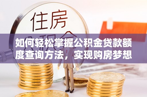 迭部如何轻松掌握公积金贷款额度查询方法，实现购房梦想？
