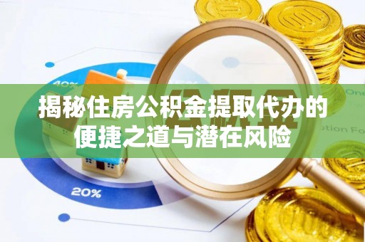 迭部揭秘住房公积金提取代办的便捷之道与潜在风险