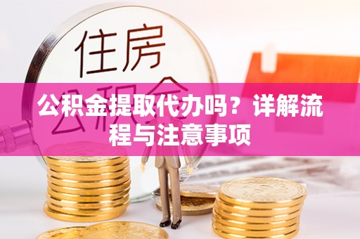 迭部公积金提取代办吗？详解流程与注意事项