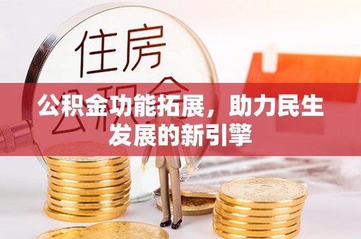 迭部公积金功能拓展，助力民生发展的新引擎