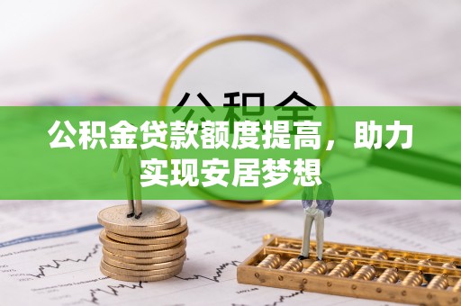 迭部公积金贷款额度提高，助力实现安居梦想