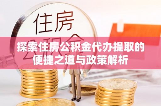 迭部探索住房公积金代办提取的便捷之道与政策解析