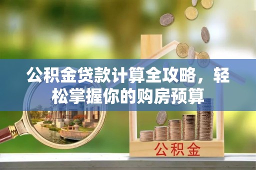 迭部公积金贷款计算全攻略，轻松掌握你的购房预算