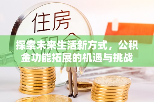 迭部探索未来生活新方式，公积金功能拓展的机遇与挑战