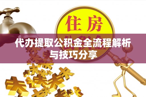 迭部代办提取公积金全流程解析与技巧分享