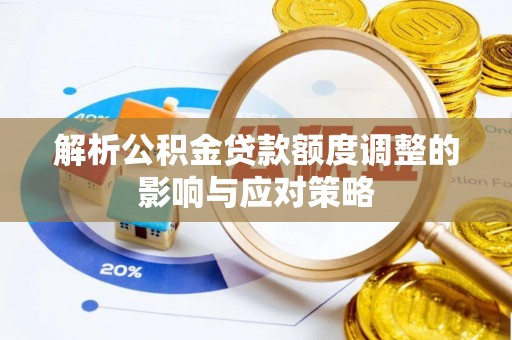 迭部解析公积金贷款额度调整的影响与应对策略