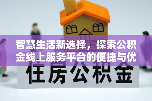 迭部智慧生活新选择，探索公积金线上服务平台的便捷与优势